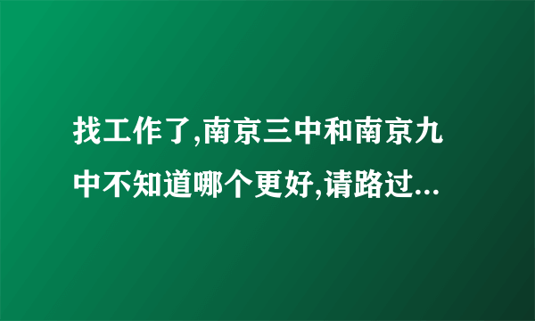 找工作了,南京三中和南京九中不知道哪个更好,请路过的朋友帮个忙.