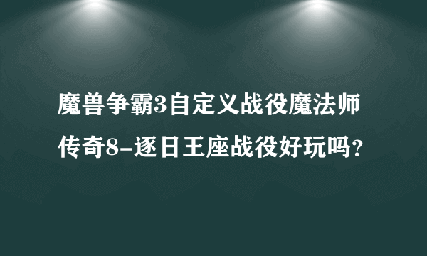 魔兽争霸3自定义战役魔法师传奇8-逐日王座战役好玩吗？