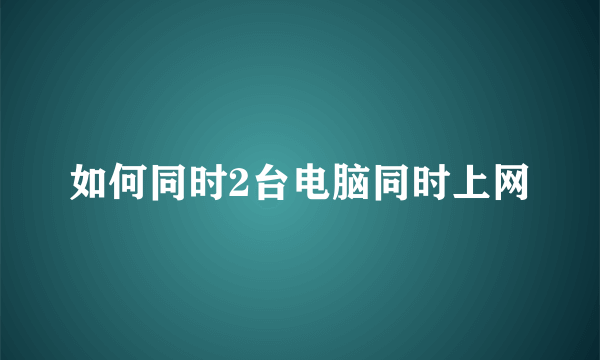 如何同时2台电脑同时上网