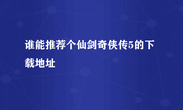 谁能推荐个仙剑奇侠传5的下载地址