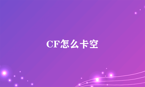 CF怎么卡空