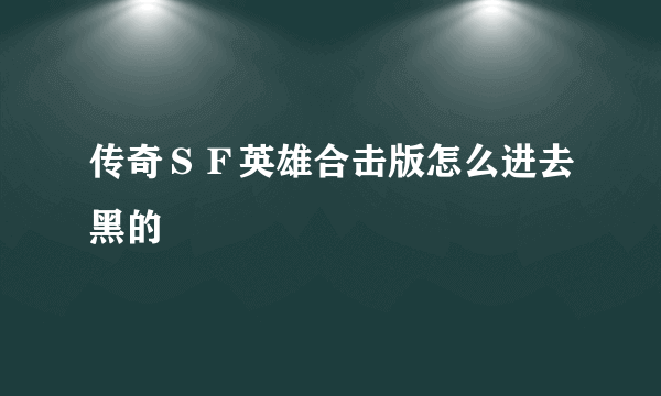 传奇ＳＦ英雄合击版怎么进去黑的