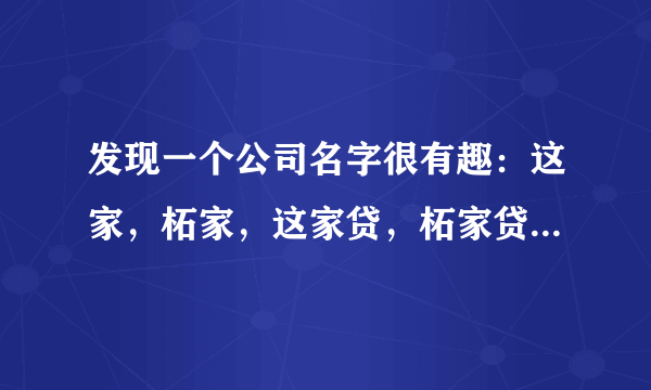 发现一个公司名字很有趣：这家，柘家，这家贷，柘家贷，到底什么业务啊？