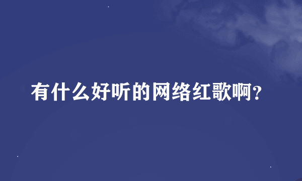 有什么好听的网络红歌啊？