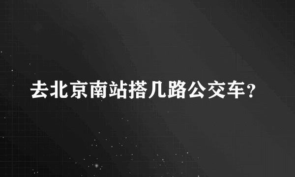 去北京南站搭几路公交车？