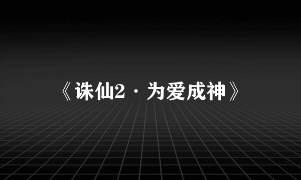 《诛仙2·为爱成神》