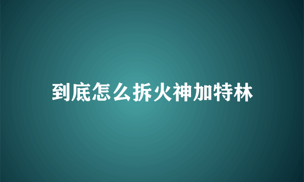 到底怎么拆火神加特林