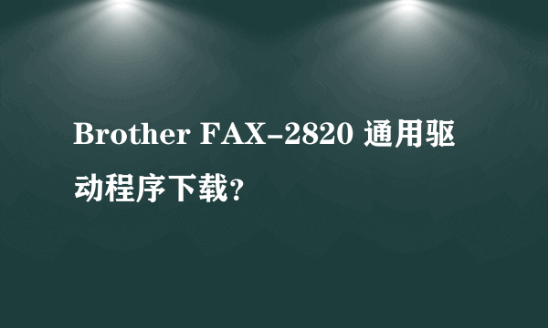 Brother FAX-2820 通用驱动程序下载？