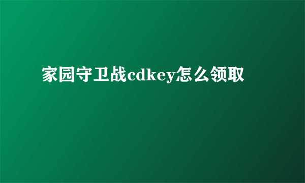 家园守卫战cdkey怎么领取