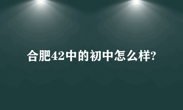 合肥42中的初中怎么样?