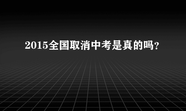 2015全国取消中考是真的吗？