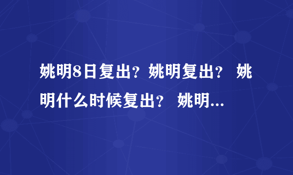 姚明8日复出？姚明复出？ 姚明什么时候复出？ 姚明何时复出？