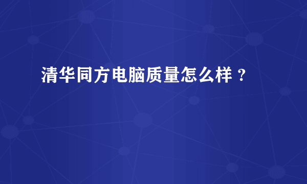 清华同方电脑质量怎么样 ?