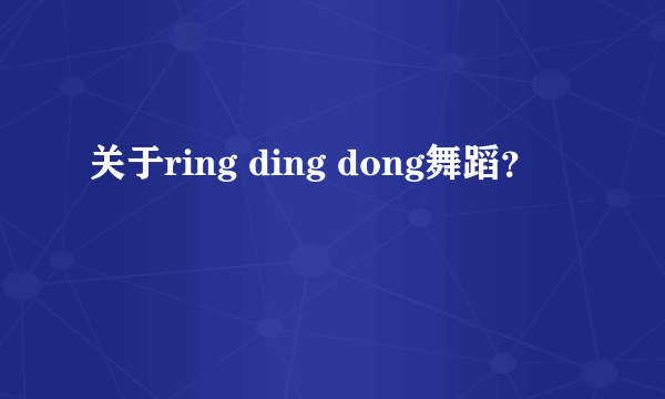 关于ring ding dong舞蹈？