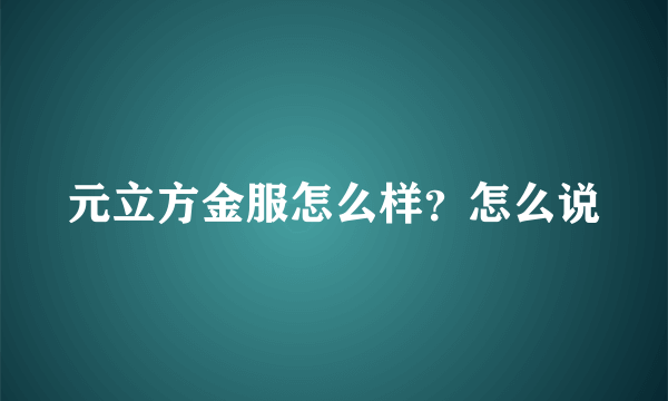 元立方金服怎么样？怎么说