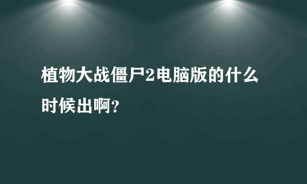 植物大战僵尸2电脑版的什么时候出啊？