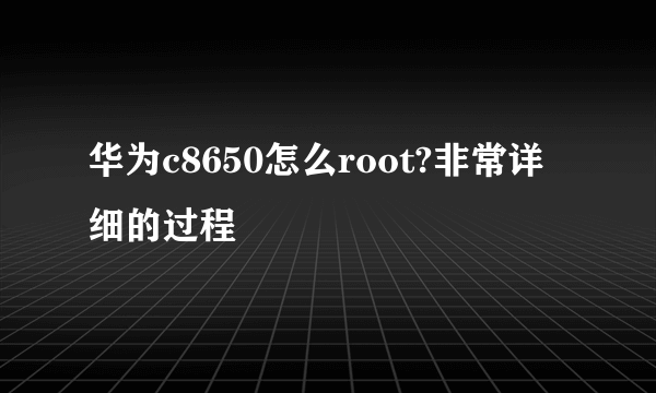 华为c8650怎么root?非常详细的过程