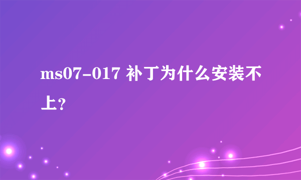 ms07-017 补丁为什么安装不上？