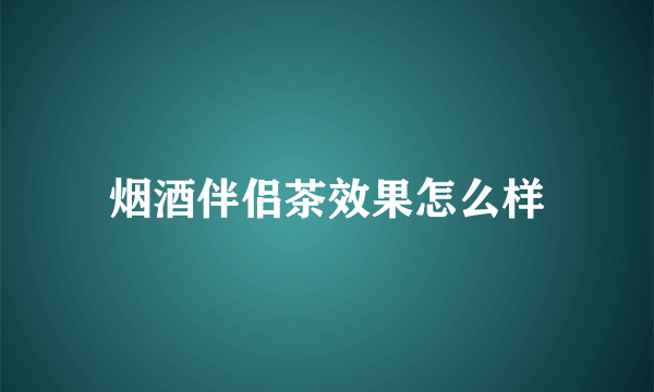 烟酒伴侣茶效果怎么样