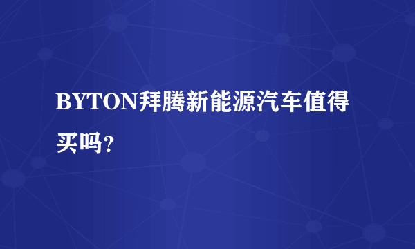 BYTON拜腾新能源汽车值得买吗？