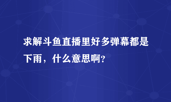 求解斗鱼直播里好多弹幕都是下雨，什么意思啊？