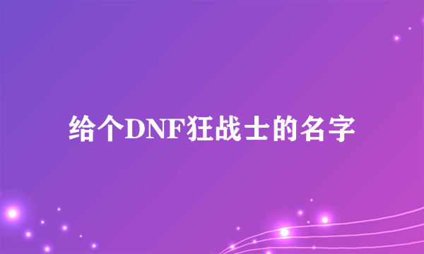 给个DNF狂战士的名字