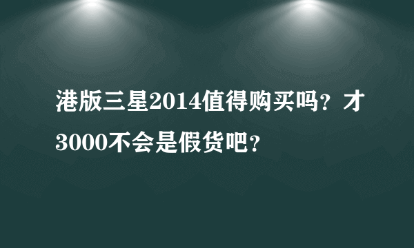 港版三星2014值得购买吗？才3000不会是假货吧？