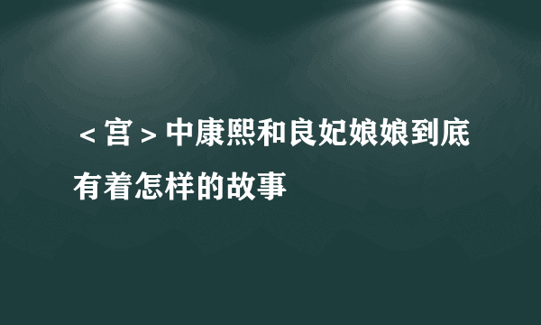 ＜宫＞中康熙和良妃娘娘到底有着怎样的故事