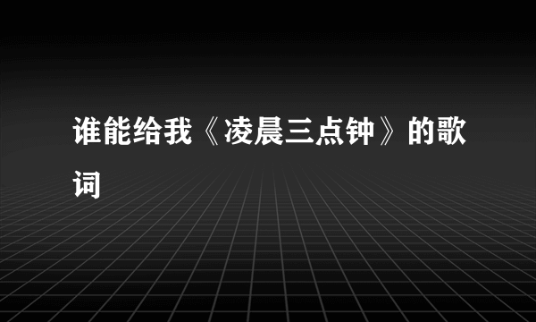 谁能给我《凌晨三点钟》的歌词