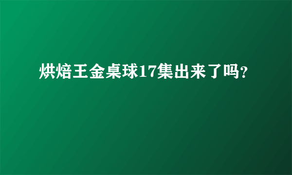 烘焙王金桌球17集出来了吗？