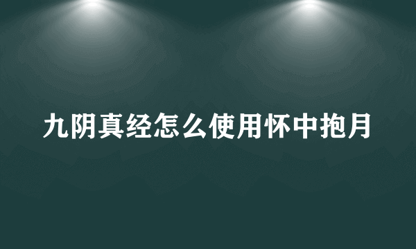 九阴真经怎么使用怀中抱月