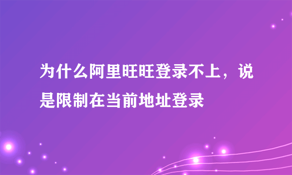 为什么阿里旺旺登录不上，说是限制在当前地址登录