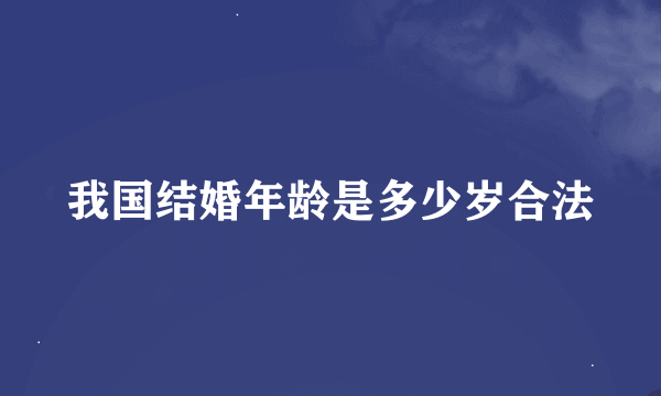 我国结婚年龄是多少岁合法