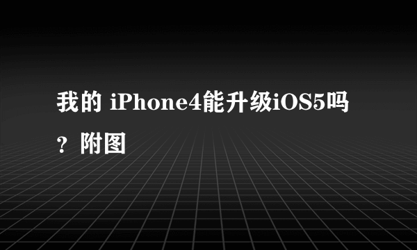 我的 iPhone4能升级iOS5吗？附图