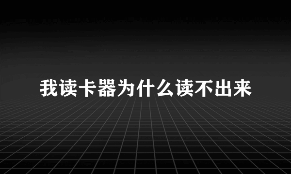 我读卡器为什么读不出来