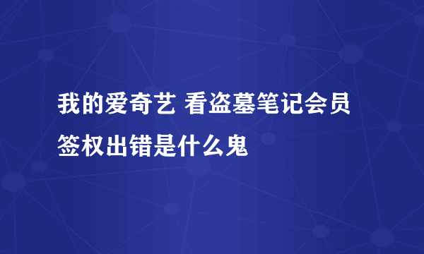 我的爱奇艺 看盗墓笔记会员签权出错是什么鬼