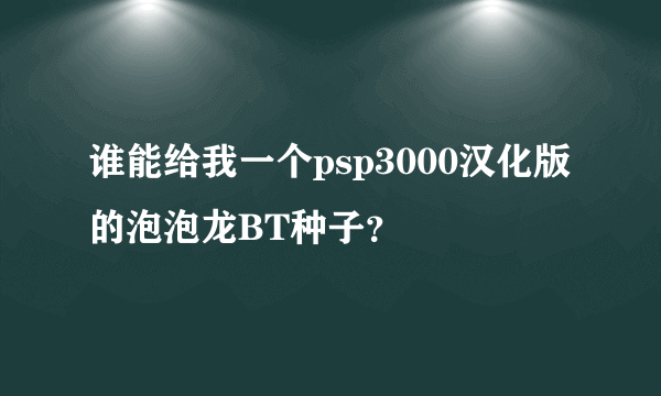 谁能给我一个psp3000汉化版的泡泡龙BT种子？