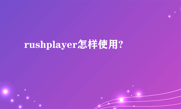 rushplayer怎样使用?