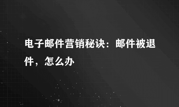 电子邮件营销秘诀：邮件被退件，怎么办