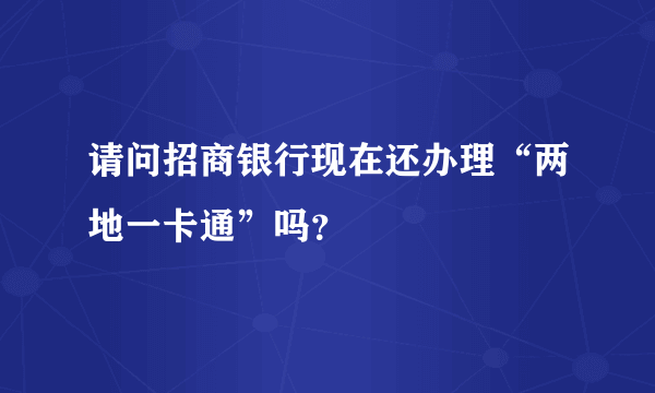 请问招商银行现在还办理“两地一卡通”吗？