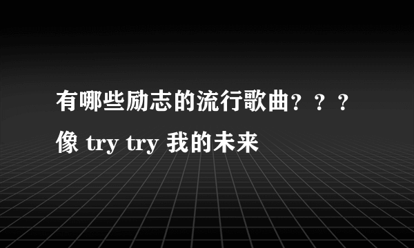 有哪些励志的流行歌曲？？？像 try try 我的未来