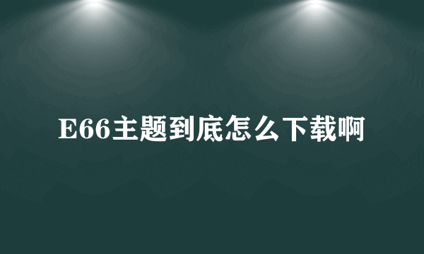 E66主题到底怎么下载啊