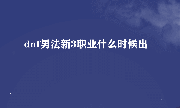 dnf男法新3职业什么时候出