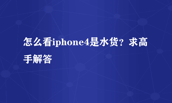 怎么看iphone4是水货？求高手解答