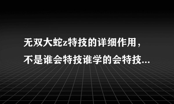 无双大蛇z特技的详细作用，不是谁会特技谁学的会特技，而是每个特技的作用用途