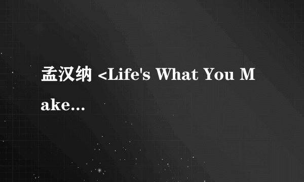 孟汉纳 <Life's What You Make It>的中文歌词?