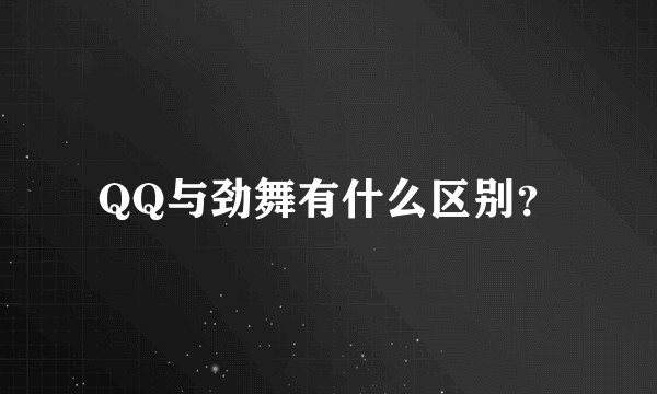 QQ与劲舞有什么区别？