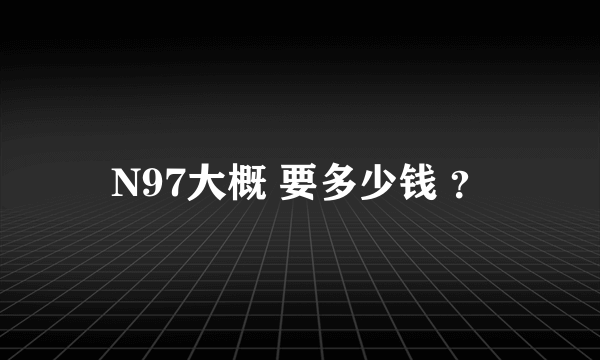 N97大概 要多少钱 ？