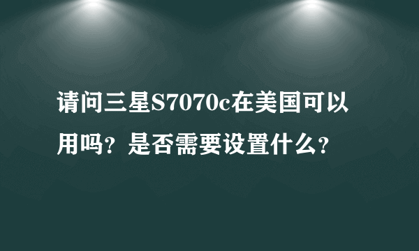 请问三星S7070c在美国可以用吗？是否需要设置什么？