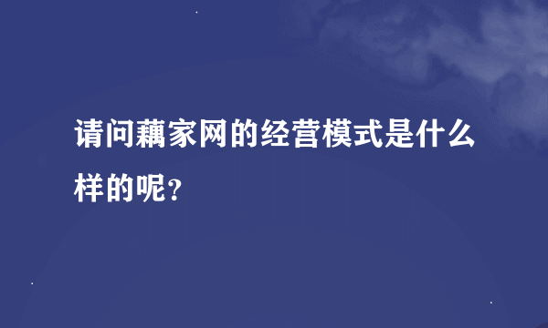 请问藕家网的经营模式是什么样的呢？